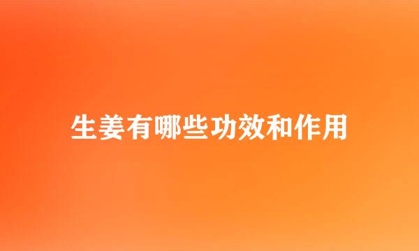 生姜有哪些功效和作用