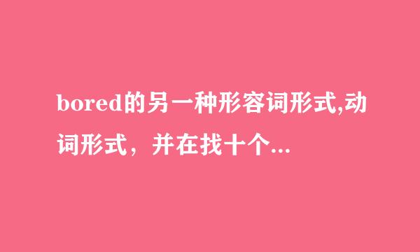 bored的另一种形容词形式,动词形式，并在找十个这种形式的词