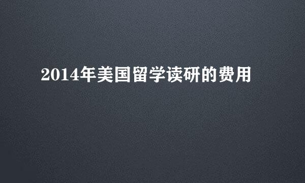 2014年美国留学读研的费用