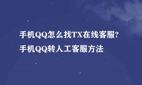手机QQ怎么找TX在线客服?手机QQ转人工客服方法