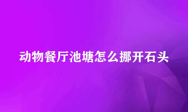 动物餐厅池塘怎么挪开石头