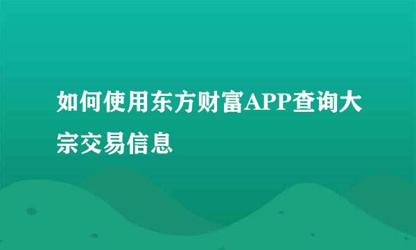 如何使用东方财富APP查询大宗交易信息