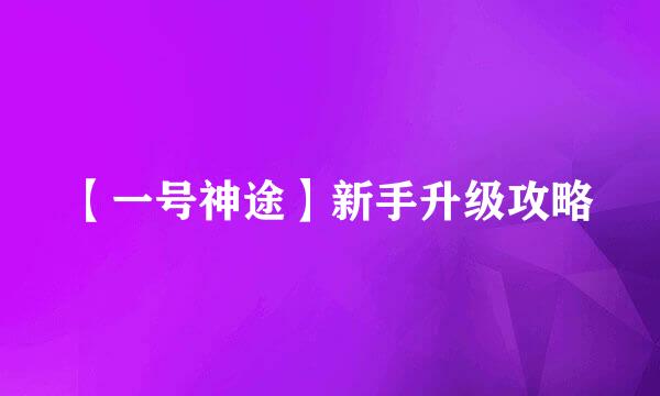 【一号神途】新手升级攻略
