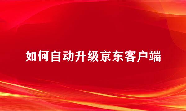 如何自动升级京东客户端