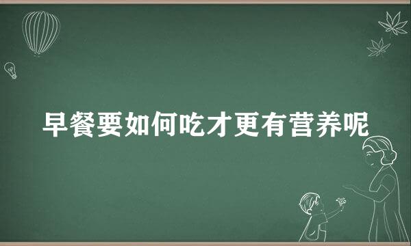 早餐要如何吃才更有营养呢