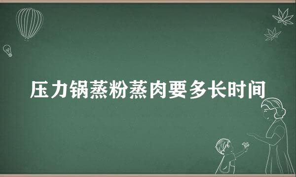 压力锅蒸粉蒸肉要多长时间