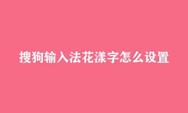 搜狗输入法花漾字怎么设置