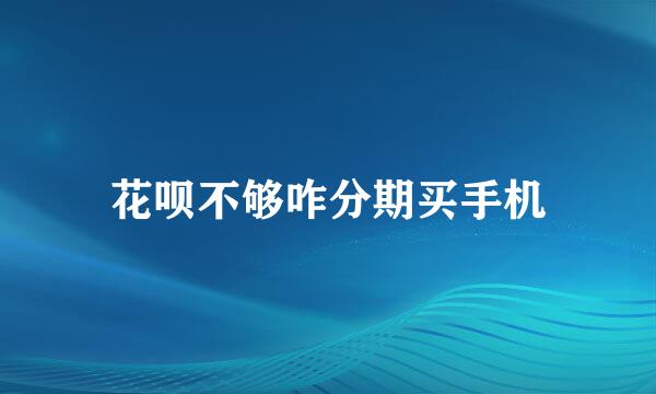 花呗不够咋分期买手机