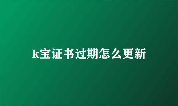 k宝证书过期怎么更新