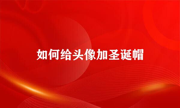 如何给头像加圣诞帽