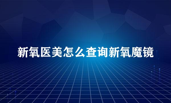 新氧医美怎么查询新氧魔镜