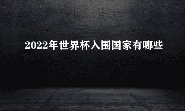 2022年世界杯入围国家有哪些