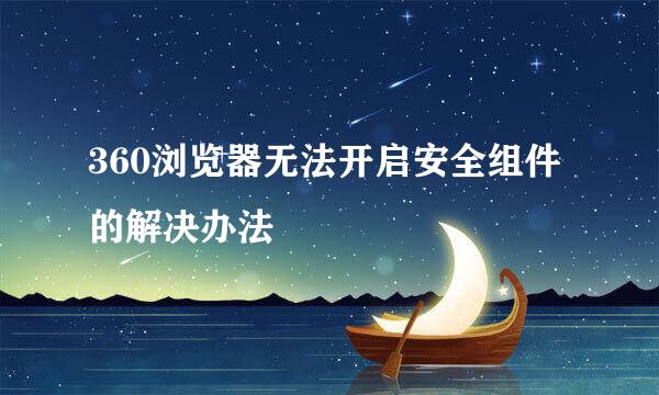 360浏览器无法开启安全组件的解决办法