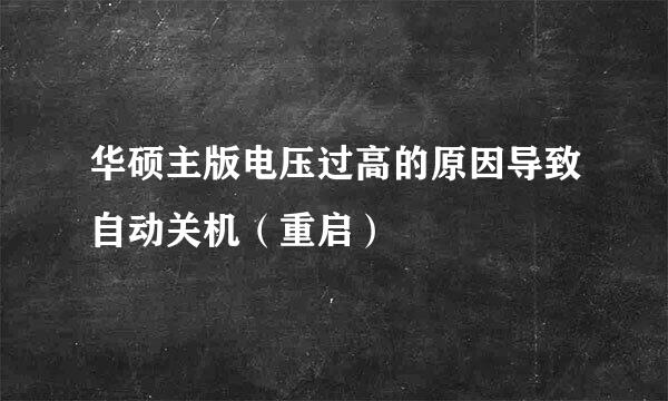 华硕主版电压过高的原因导致自动关机（重启）