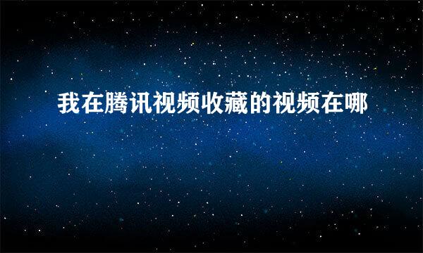 我在腾讯视频收藏的视频在哪