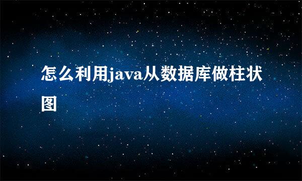 怎么利用java从数据库做柱状图