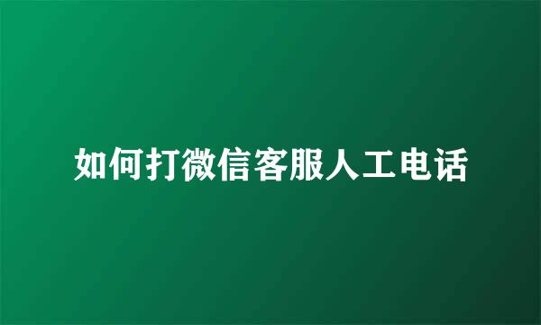 如何打微信客服人工电话