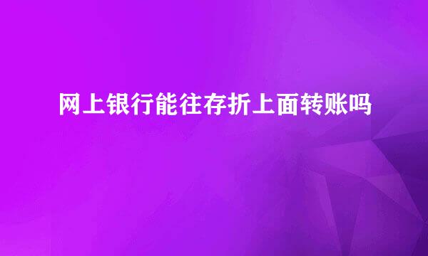 网上银行能往存折上面转账吗