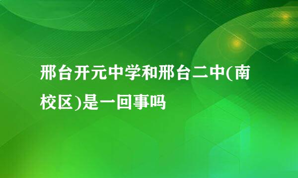 邢台开元中学和邢台二中(南校区)是一回事吗