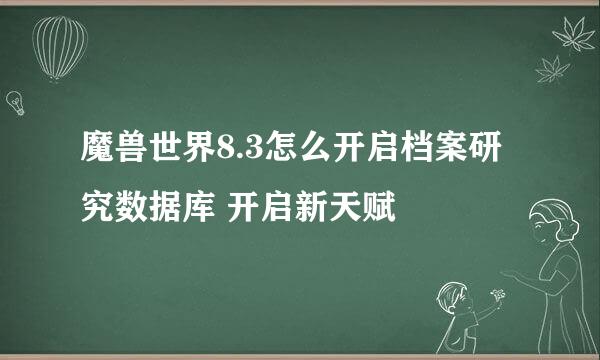 魔兽世界8.3怎么开启档案研究数据库 开启新天赋