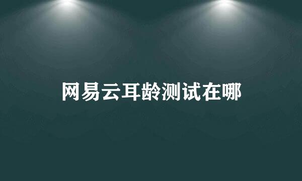 网易云耳龄测试在哪