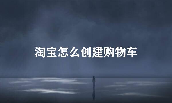 淘宝怎么创建购物车