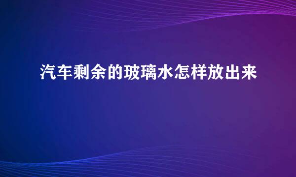 汽车剩余的玻璃水怎样放出来
