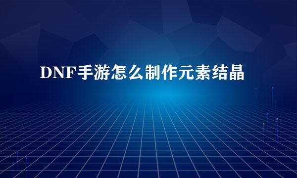DNF手游怎么制作元素结晶