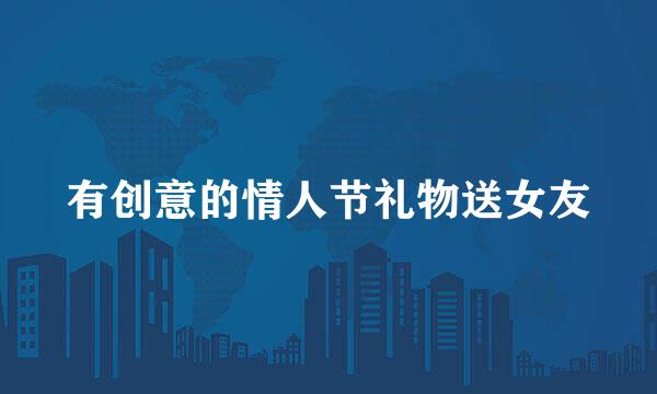 有创意的情人节礼物送女友
