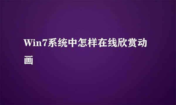 Win7系统中怎样在线欣赏动画
