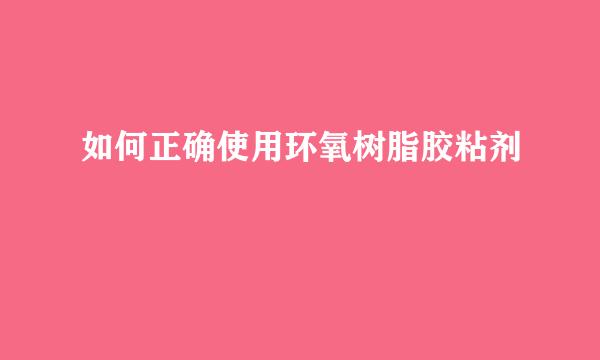 如何正确使用环氧树脂胶粘剂
