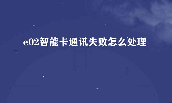 e02智能卡通讯失败怎么处理