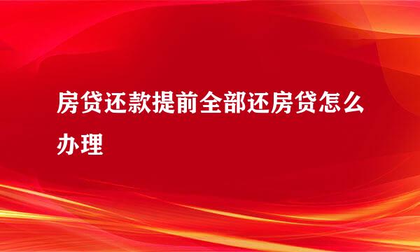 房贷还款提前全部还房贷怎么办理