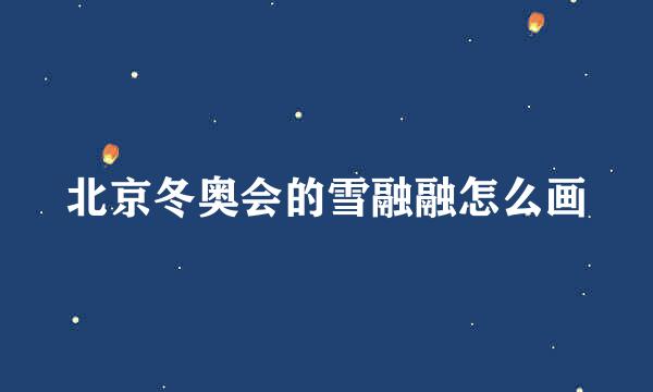 北京冬奥会的雪融融怎么画