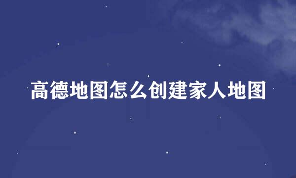 高德地图怎么创建家人地图