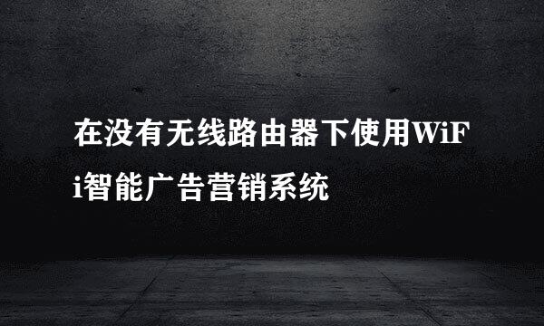 在没有无线路由器下使用WiFi智能广告营销系统
