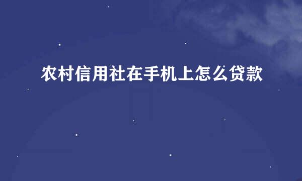 农村信用社在手机上怎么贷款
