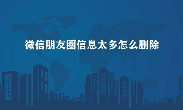 微信朋友圈信息太多怎么删除