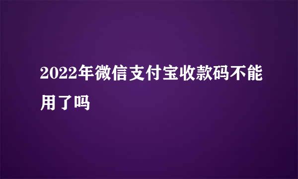 2022年微信支付宝收款码不能用了吗