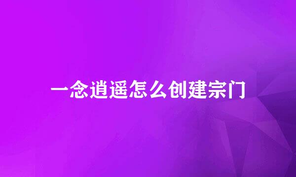 一念逍遥怎么创建宗门