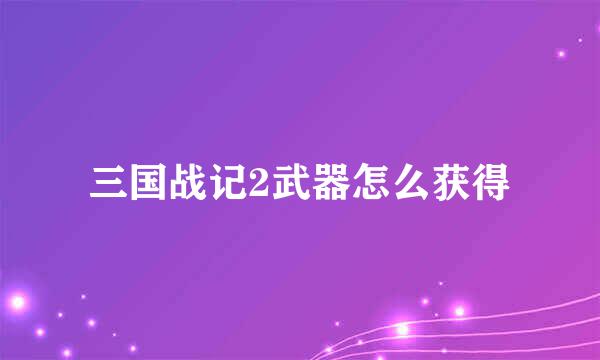三国战记2武器怎么获得
