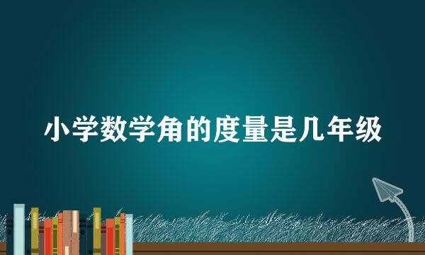小学数学角的度量是几年级