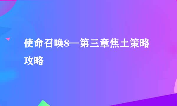 使命召唤8—第三章焦土策略攻略