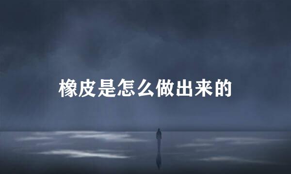 橡皮是怎么做出来的