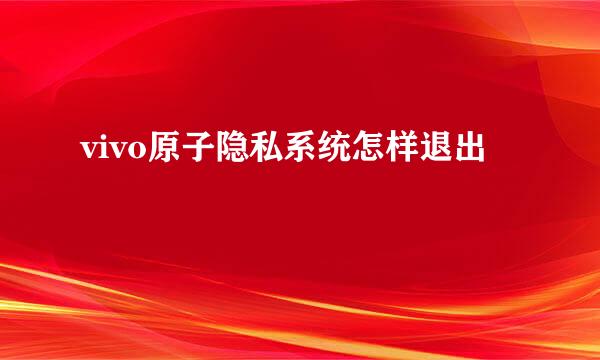 vivo原子隐私系统怎样退出
