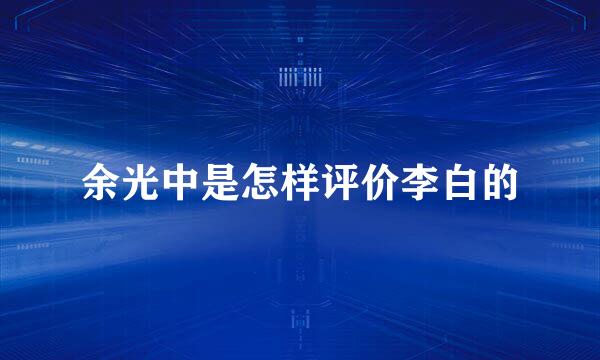 余光中是怎样评价李白的