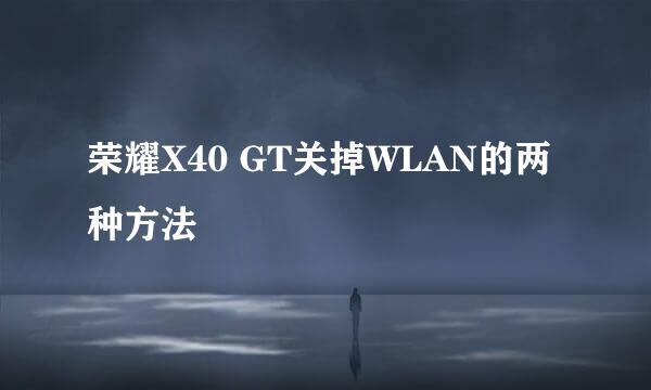 荣耀X40 GT关掉WLAN的两种方法