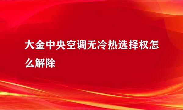 大金中央空调无冷热选择权怎么解除