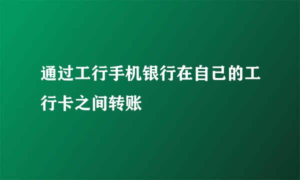 通过工行手机银行在自己的工行卡之间转账