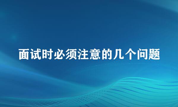 面试时必须注意的几个问题